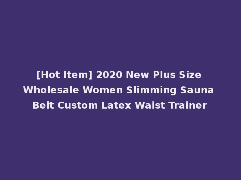[Hot Item] 2020 New Plus Size Wholesale Women Slimming Sauna Belt Custom Latex Waist Trainer