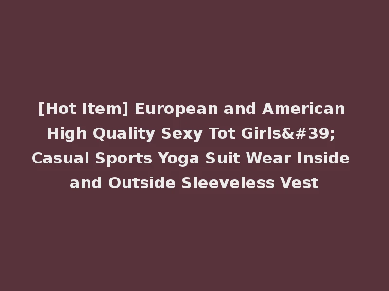 [Hot Item] European and American High Quality Sexy Tot Girls' Casual Sports Yoga Suit Wear Inside and Outside Sleeveless Vest