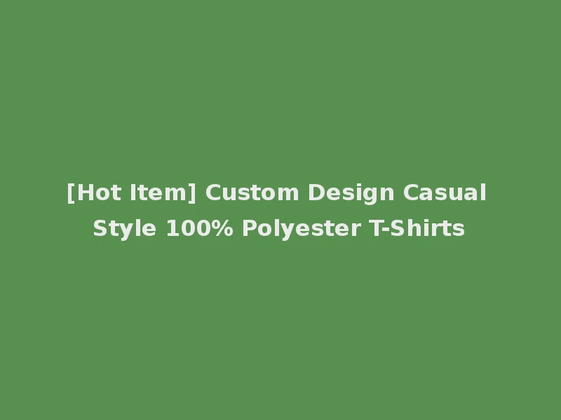 [Hot Item] Custom Design Casual Style 100% Polyester T-Shirts