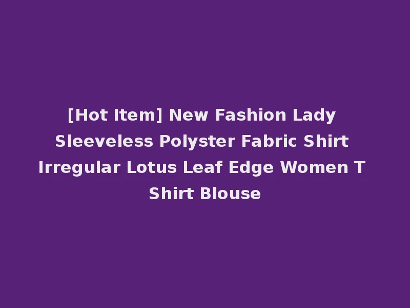 [Hot Item] New Fashion Lady Sleeveless Polyster Fabric Shirt Irregular Lotus Leaf Edge Women T Shirt Blouse