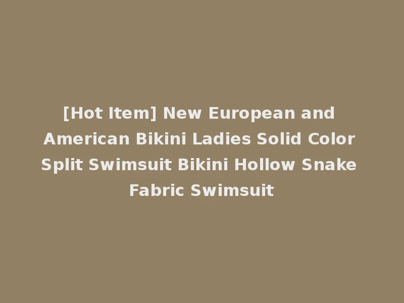 [Hot Item] New European and American Bikini Ladies Solid Color Split Swimsuit Bikini Hollow Snake Fabric Swimsuit
