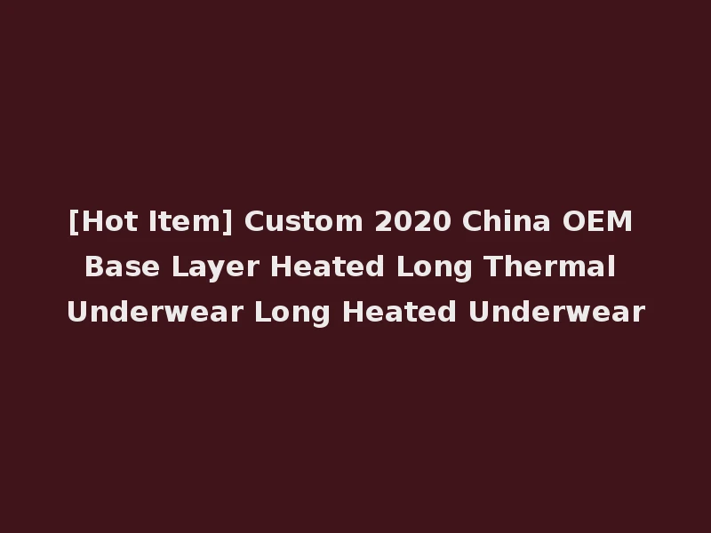 [Hot Item] Custom 2020 China OEM Base Layer Heated Long Thermal Underwear Long Heated Underwear