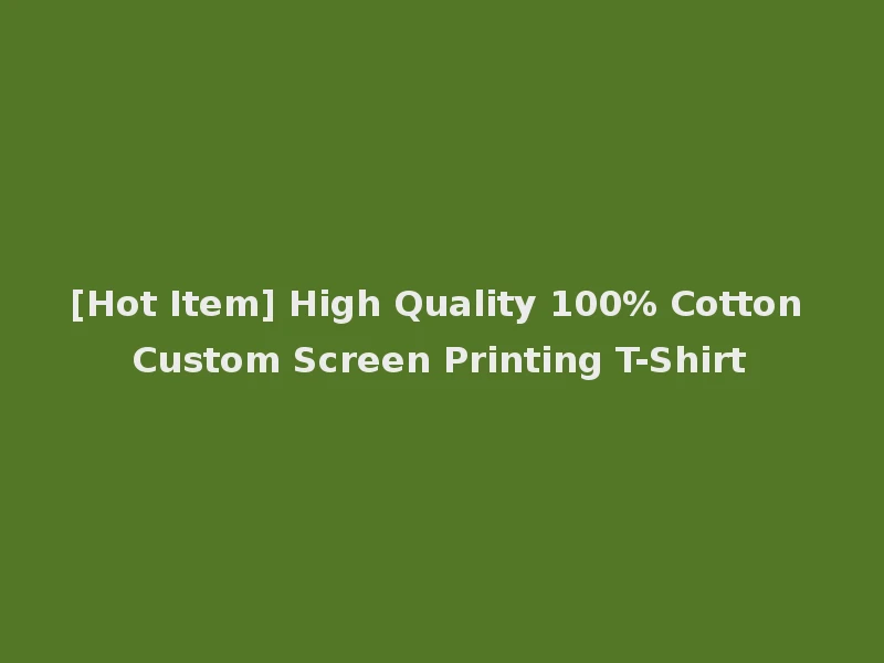 [Hot Item] High Quality 100% Cotton Custom Screen Printing T-Shirt