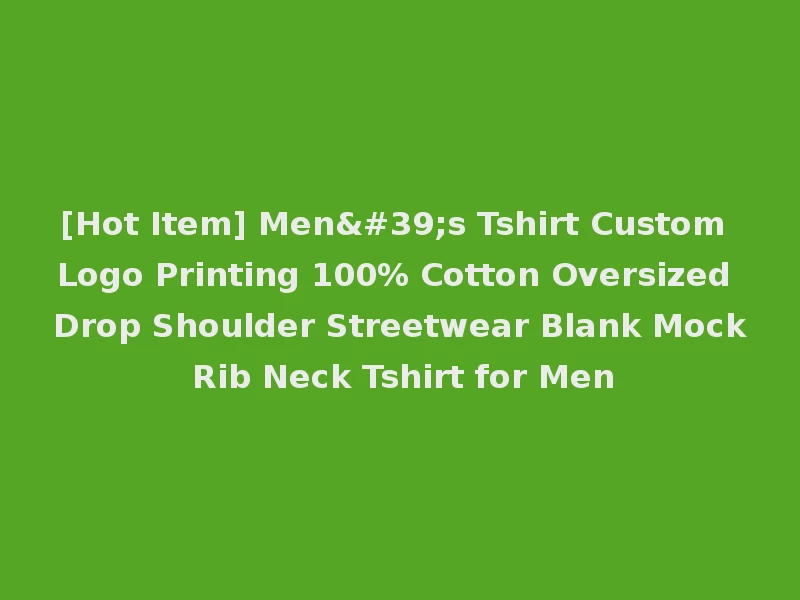 [Hot Item] Men's Tshirt Custom Logo Printing 100% Cotton Oversized Drop Shoulder Streetwear Blank Mock Rib Neck Tshirt for Men