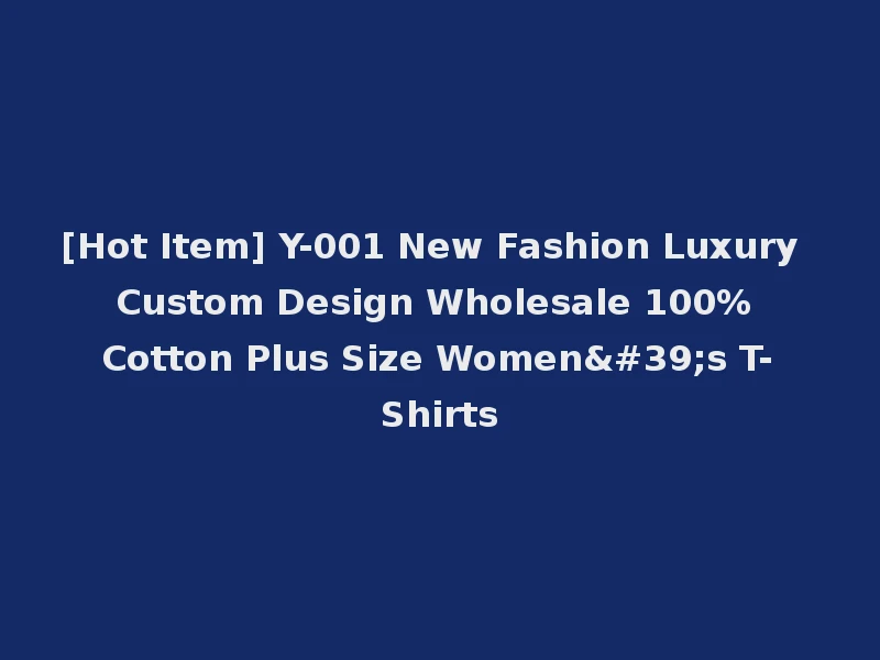 [Hot Item] Y-001 New Fashion Luxury Custom Design Wholesale 100% Cotton Plus Size Women's T-Shirts