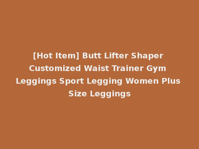 [Hot Item] Butt Lifter Shaper Customized Waist Trainer Gym Leggings Sport Legging Women Plus Size Leggings