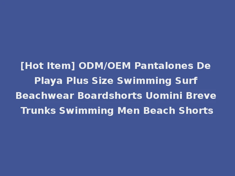 [Hot Item] ODM/OEM Pantalones De Playa Plus Size Swimming Surf Beachwear Boardshorts Uomini Breve Trunks Swimming Men Beach Shorts