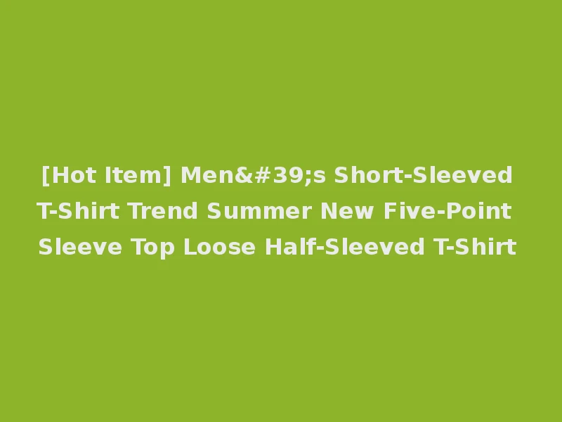 [Hot Item] Men's Short-Sleeved T-Shirt Trend Summer New Five-Point Sleeve Top Loose Half-Sleeved T-Shirt