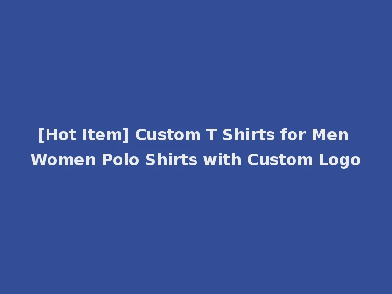 [Hot Item] Custom T Shirts for Men Women Polo Shirts with Custom Logo