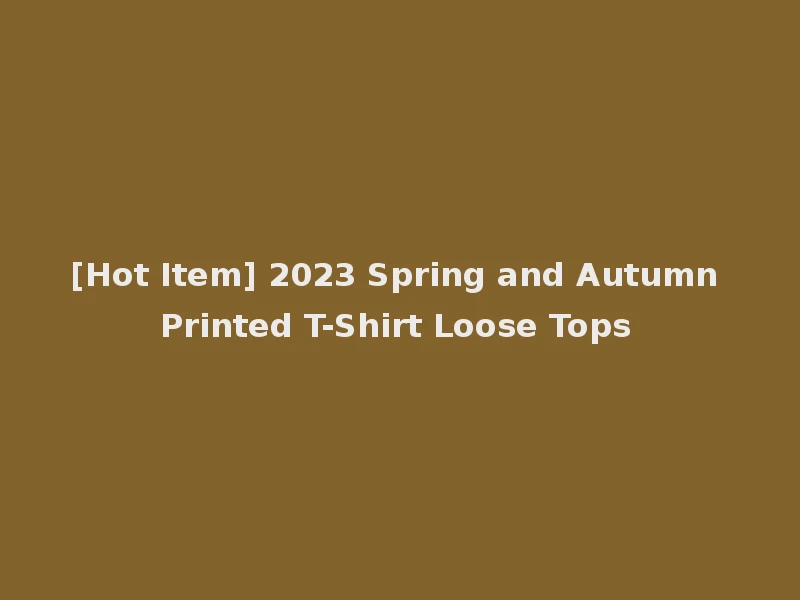 [Hot Item] 2023 Spring and Autumn Printed T-Shirt Loose Tops