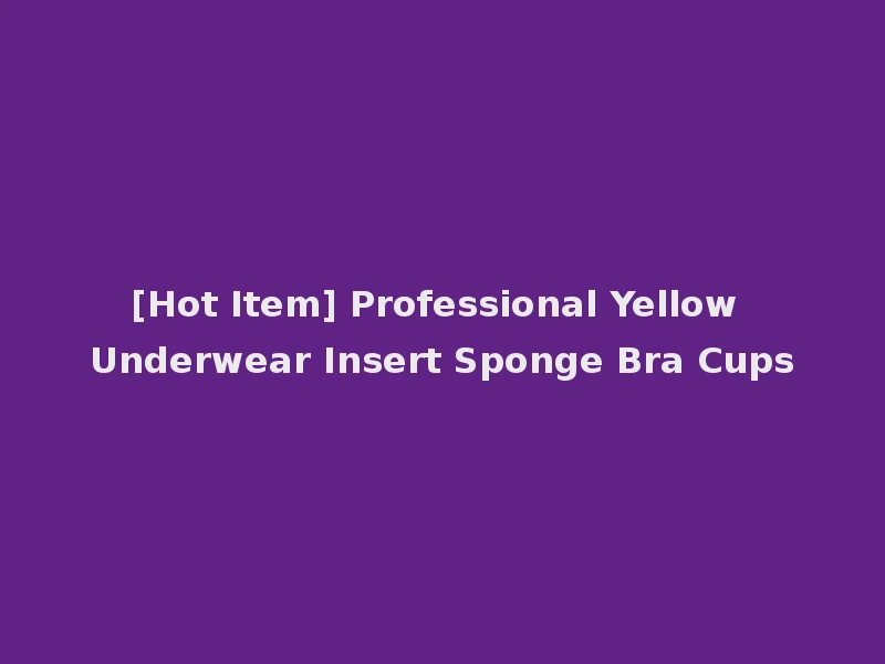 [Hot Item] Professional Yellow Underwear Insert Sponge Bra Cups