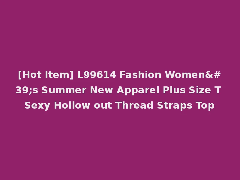 [Hot Item] L99614 Fashion Women's Summer New Apparel Plus Size T Sexy Hollow out Thread Straps Top