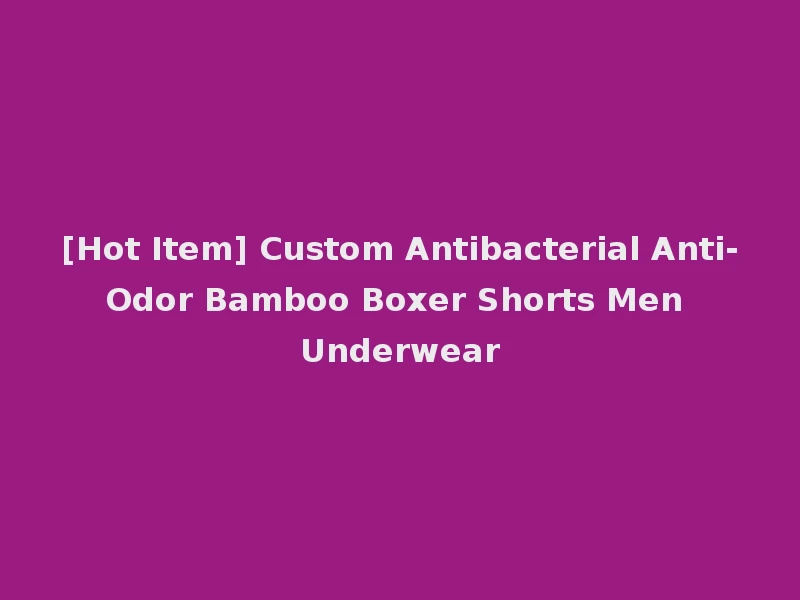 [Hot Item] Custom Antibacterial Anti-Odor Bamboo Boxer Shorts Men Underwear
