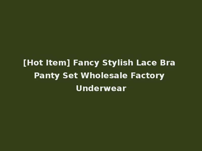 [Hot Item] Fancy Stylish Lace Bra Panty Set Wholesale Factory Underwear