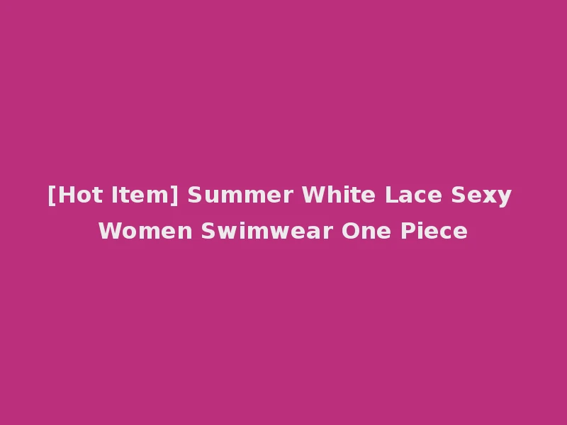 [Hot Item] Summer White Lace Sexy Women Swimwear One Piece