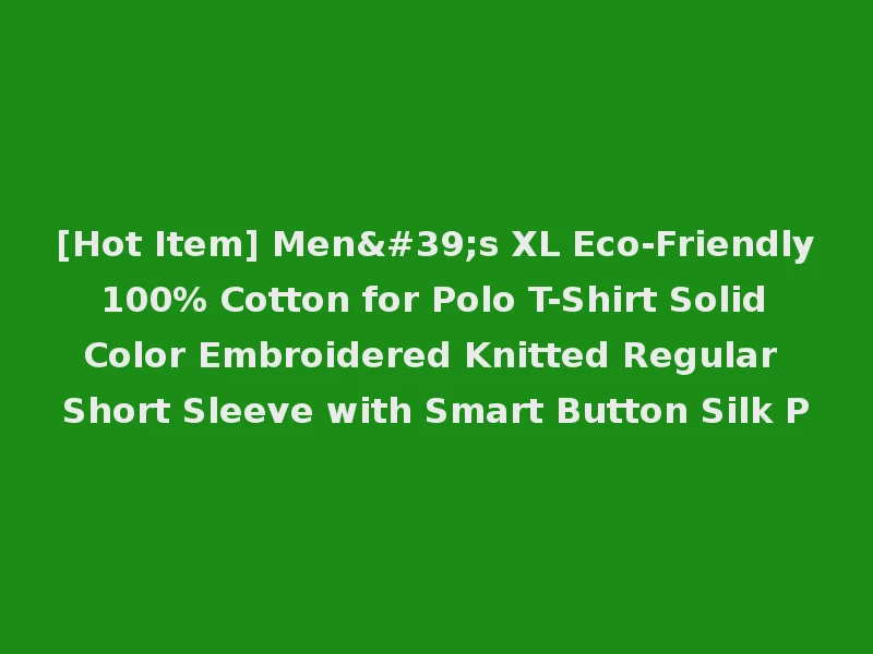 [Hot Item] Men's XL Eco-Friendly 100% Cotton for Polo T-Shirt Solid Color Embroidered Knitted Regular Short Sleeve with Smart Button Silk P