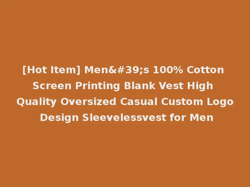 [Hot Item] Men's 100% Cotton Screen Printing Blank Vest High Quality Oversized Casual Custom Logo Design Sleevelessvest for Men