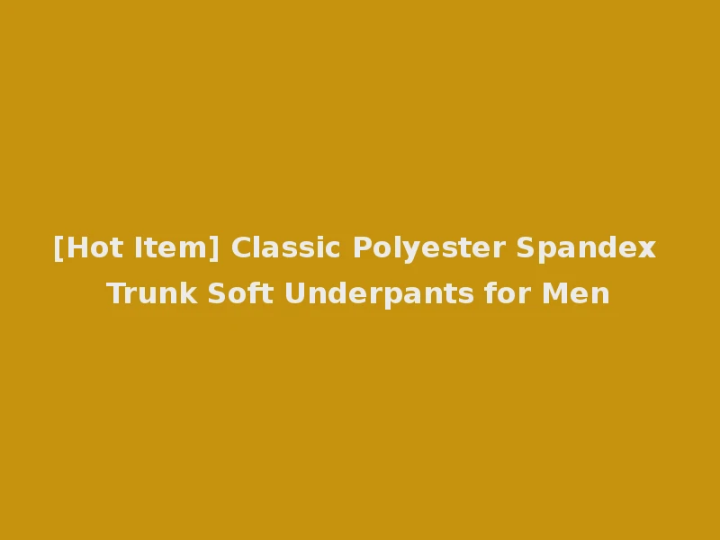 [Hot Item] Classic Polyester Spandex Trunk Soft Underpants for Men