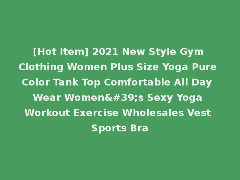 [Hot Item] 2021 New Style Gym Clothing Women Plus Size Yoga Pure Color Tank Top Comfortable All Day Wear Women's Sexy Yoga Workout Exercise Wholesales Vest Sports Bra