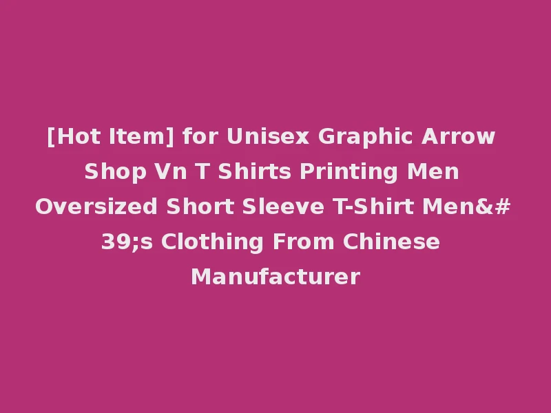 [Hot Item] for Unisex Graphic Arrow Shop Vn T Shirts Printing Men Oversized Short Sleeve T-Shirt Men's Clothing From Chinese Manufacturer