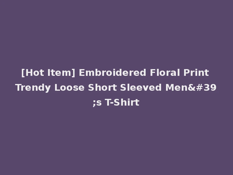 [Hot Item] Embroidered Floral Print Trendy Loose Short Sleeved Men's T-Shirt