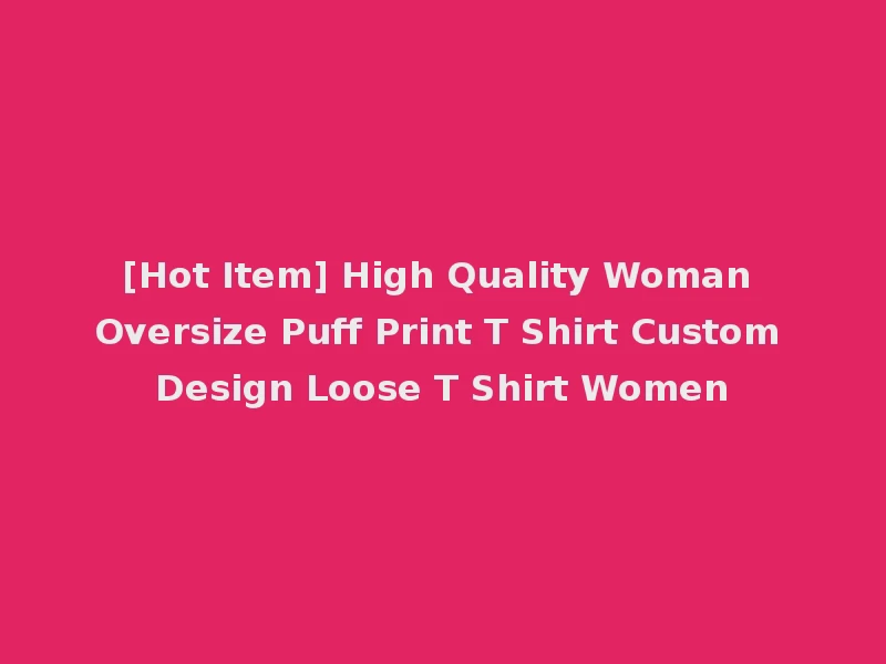 [Hot Item] High Quality Woman Oversize Puff Print T Shirt Custom Design Loose T Shirt Women