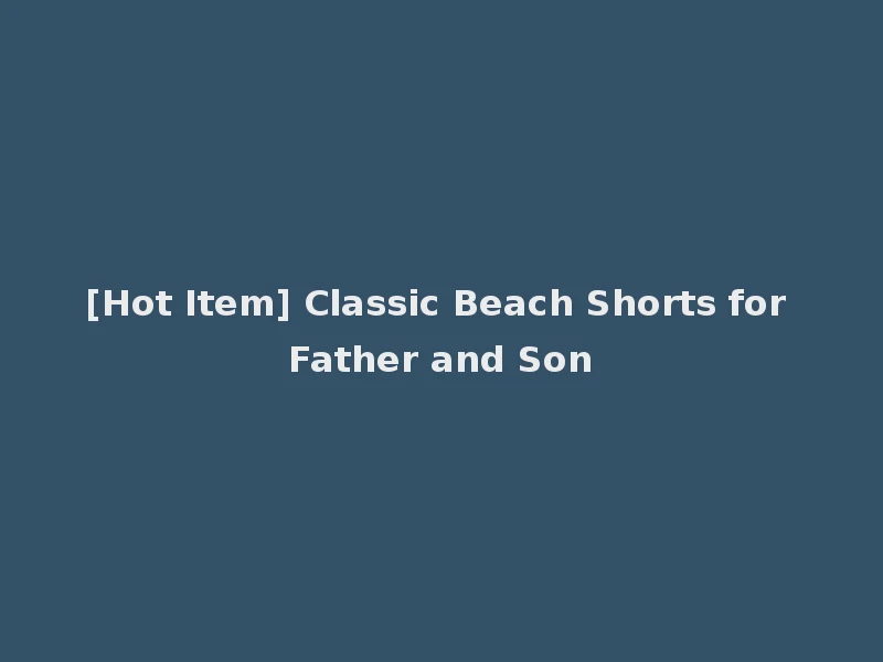 [Hot Item] Classic Beach Shorts for Father and Son