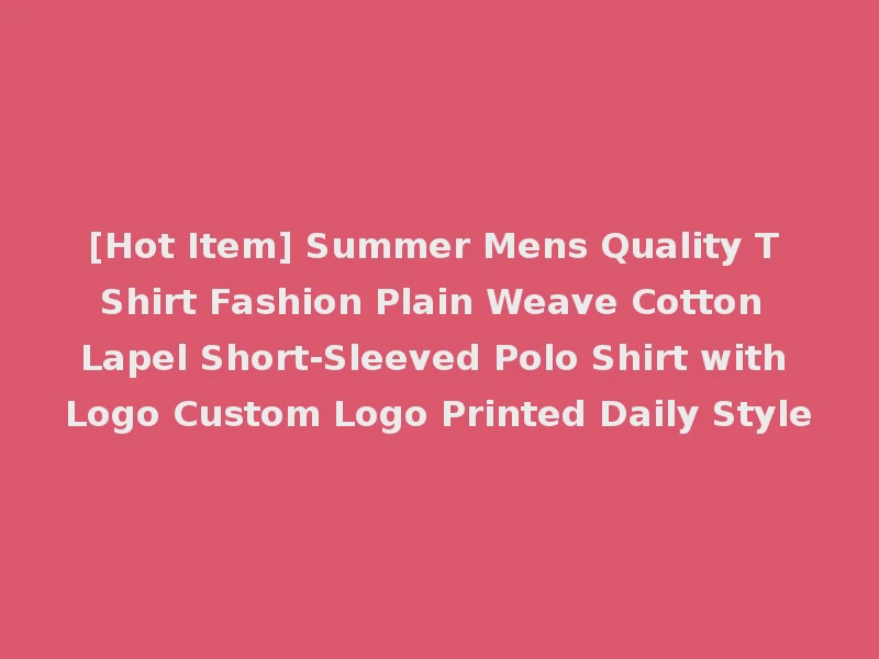 [Hot Item] Summer Mens Quality T Shirt Fashion Plain Weave Cotton Lapel Short-Sleeved Polo Shirt with Logo Custom Logo Printed Daily Style