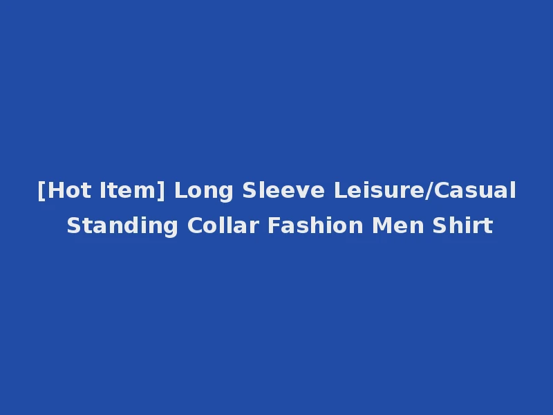[Hot Item] Long Sleeve Leisure/Casual Standing Collar Fashion Men Shirt