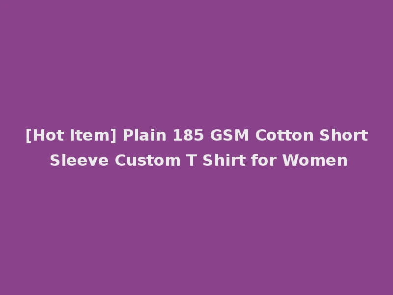 [Hot Item] Plain 185 GSM Cotton Short Sleeve Custom T Shirt for Women