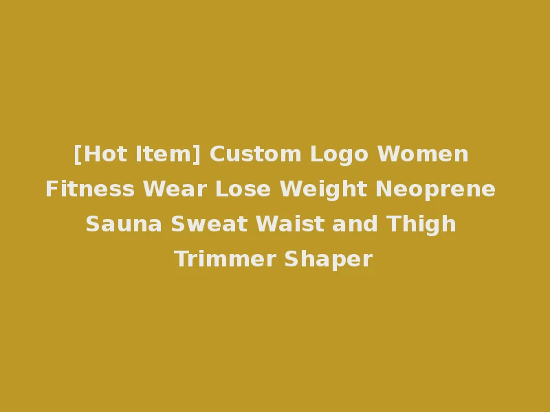 [Hot Item] Custom Logo Women Fitness Wear Lose Weight Neoprene Sauna Sweat Waist and Thigh Trimmer Shaper