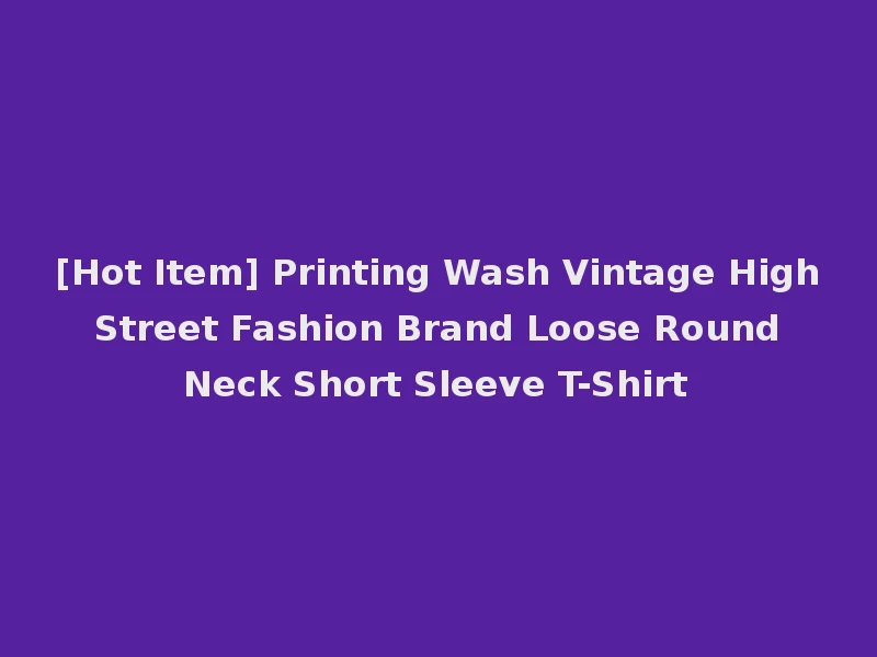 [Hot Item] Printing Wash Vintage High Street Fashion Brand Loose Round Neck Short Sleeve T-Shirt