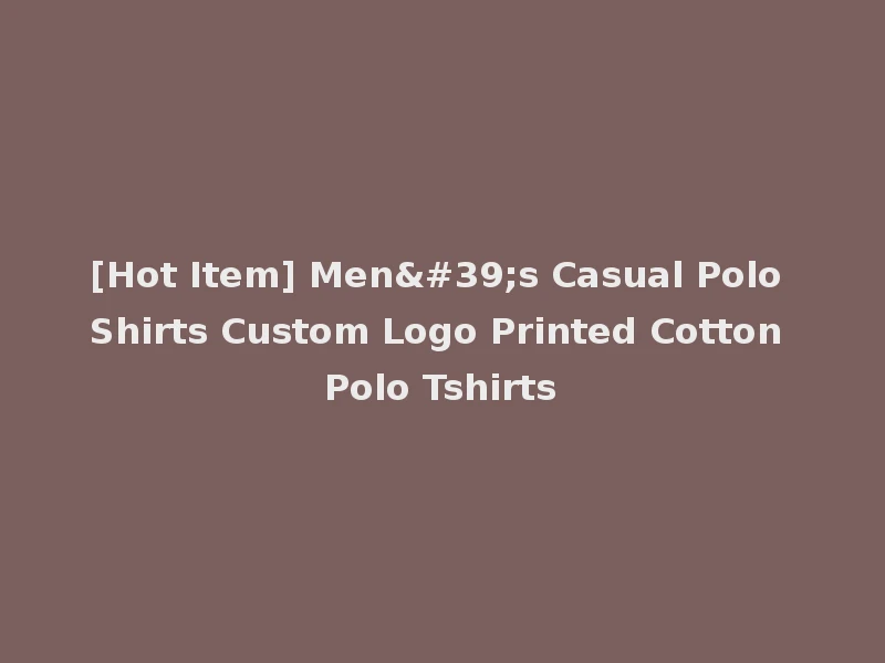 [Hot Item] Men's Casual Polo Shirts Custom Logo Printed Cotton Polo Tshirts
