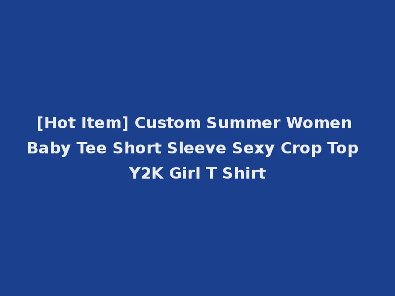 [Hot Item] Custom Summer Women Baby Tee Short Sleeve Sexy Crop Top Y2K Girl T Shirt