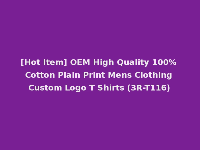 [Hot Item] OEM High Quality 100% Cotton Plain Print Mens Clothing Custom Logo T Shirts (3R-T116)