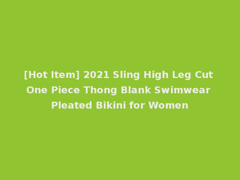 [Hot Item] 2021 Sling High Leg Cut One Piece Thong Blank Swimwear Pleated Bikini for Women