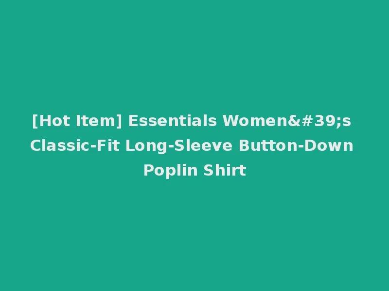 [Hot Item] Essentials Women's Classic-Fit Long-Sleeve Button-Down Poplin Shirt