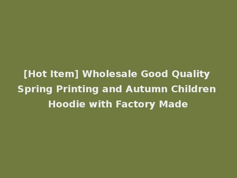 [Hot Item] Wholesale Good Quality Spring Printing and Autumn Children Hoodie with Factory Made