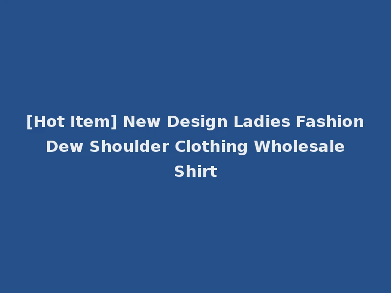 [Hot Item] New Design Ladies Fashion Dew Shoulder Clothing Wholesale Shirt