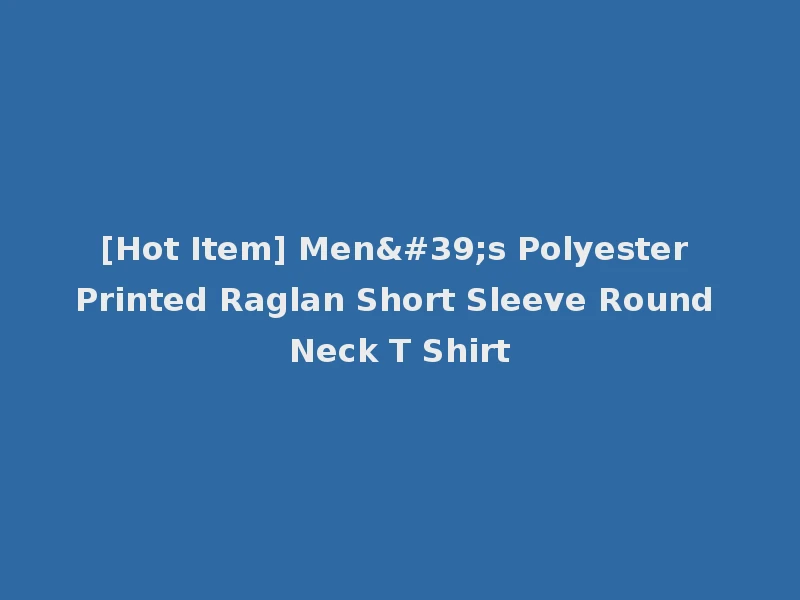 [Hot Item] Men's Polyester Printed Raglan Short Sleeve Round Neck T Shirt
