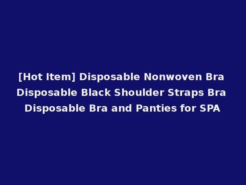 [Hot Item] Disposable Nonwoven Bra Disposable Black Shoulder Straps Bra Disposable Bra and Panties for SPA