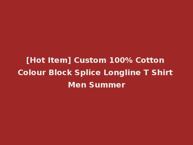 [Hot Item] Custom 100% Cotton Colour Block Splice Longline T Shirt Men Summer