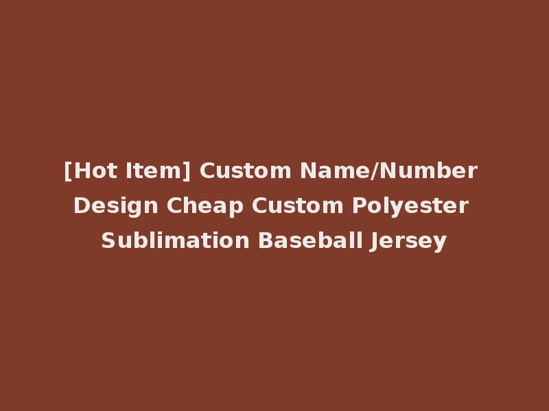 [Hot Item] Custom Name/Number Design Cheap Custom Polyester Sublimation Baseball Jersey