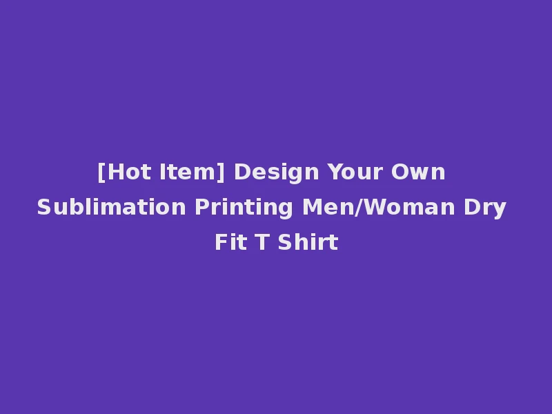 [Hot Item] Design Your Own Sublimation Printing Men/Woman Dry Fit T Shirt