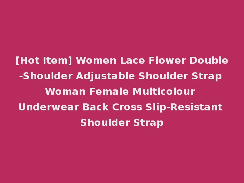 [Hot Item] Women Lace Flower Double-Shoulder Adjustable Shoulder Strap Woman Female Multicolour Underwear Back Cross Slip-Resistant Shoulder Strap