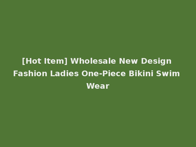 [Hot Item] Wholesale New Design Fashion Ladies One-Piece Bikini Swim Wear
