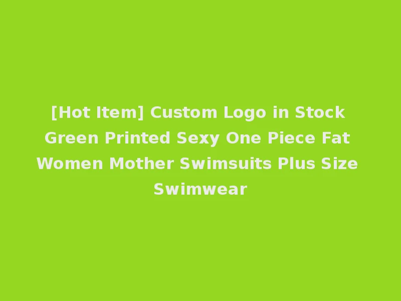 [Hot Item] Custom Logo in Stock Green Printed Sexy One Piece Fat Women Mother Swimsuits Plus Size Swimwear