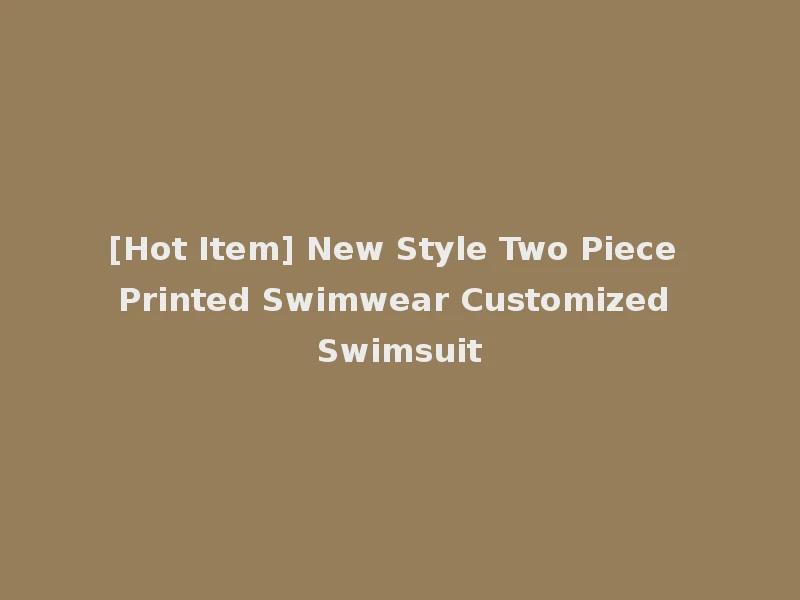 [Hot Item] New Style Two Piece Printed Swimwear Customized Swimsuit
