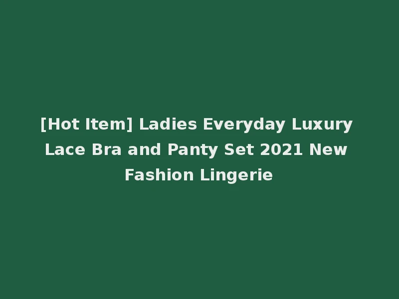 [Hot Item] Ladies Everyday Luxury Lace Bra and Panty Set 2021 New Fashion Lingerie