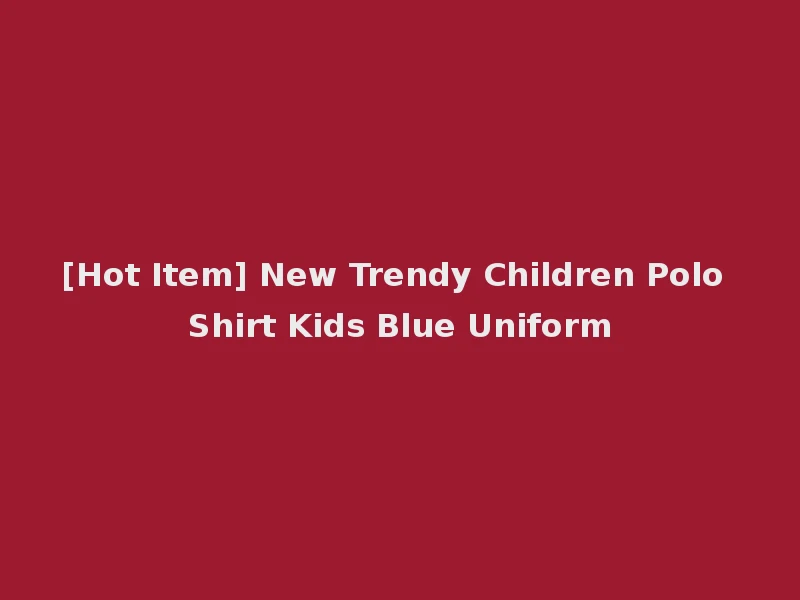 [Hot Item] New Trendy Children Polo Shirt Kids Blue Uniform